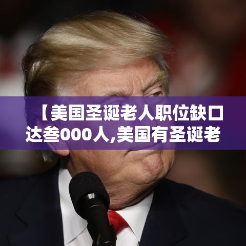 【美国圣诞老人职位缺口达叁000人,美国有圣诞老人吗】