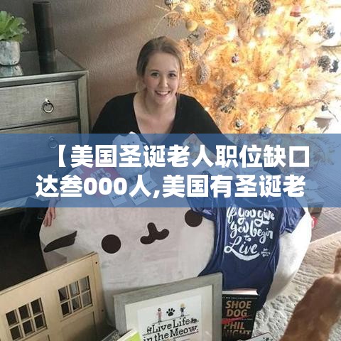 【美国圣诞老人职位缺口达叁000人,美国有圣诞老人吗】 【美国圣诞老人职位缺口达叁000人,美国有圣诞老人吗】