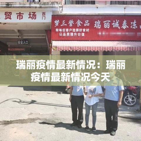 瑞丽疫情最新情况:瑞丽疫情最新情况今天 瑞丽疫情最新情况:瑞丽疫情最新情况今天