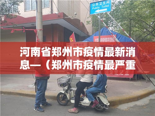 河南省郑州市疫情最新消息—（郑州市疫情最严重时间）