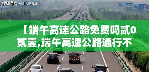 【端午高速公路免费吗贰0贰壹,端午高速公路通行不免费】