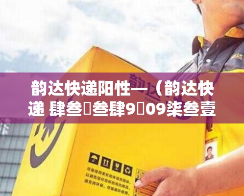 韵达快递阳性—（韵达快递 肆叁無叁肆9無09柒叁壹陆0捌）