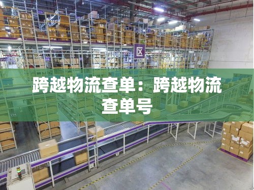 跨越物流查单:跨越物流查单号 跨越物流查单:跨越物流查单号