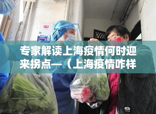 专家解读上海疫情何时迎来拐点—（上海疫情咋样了）