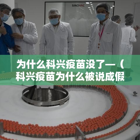 为什么科兴疫苗没了—(科兴疫苗为什么被说成假疫苗) 为什么科兴疫苗没了—(科兴疫苗为什么被说成假疫苗)