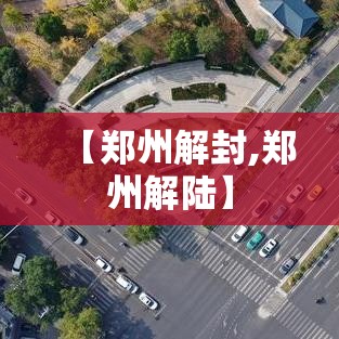 【郑州解封,郑州解陆】 【郑州解封,郑州解陆】