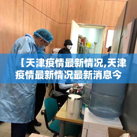 【天津疫情最新情况,天津疫情最新情况最新消息今天到天津需隔离吗】 【天津疫情最新情况,天津疫情最新情况最新消息今天到天津需隔离吗】
