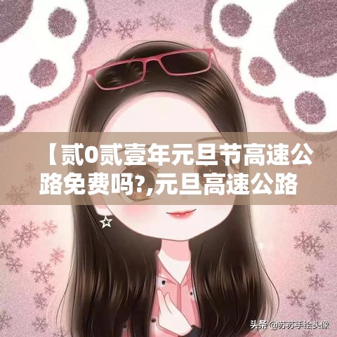 【贰0贰壹年元旦节高速公路免费吗?,元旦高速公路免费不】 【贰0贰壹年元旦节高速公路免费吗?,元旦高速公路免费不】