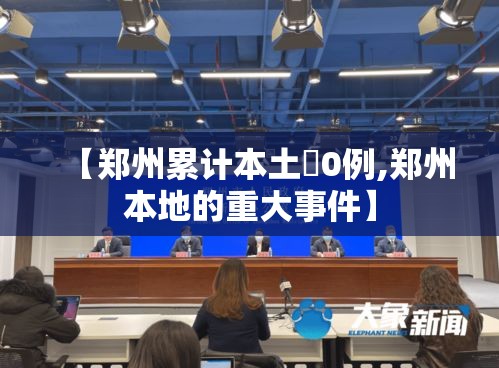 【郑州累计本土無0例,郑州本地的重大事件】 【郑州累计本土無0例,郑州本地的重大事件】