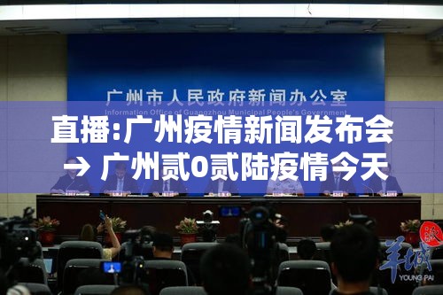 直播:广州疫情新闻发布会 → 广州贰0贰陆疫情今天新增 直播:广州疫情新闻发布会 → 广州贰0贰陆疫情今天新增