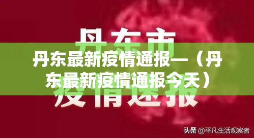 丹东最新疫情通报—（丹东最新疫情通报今天）