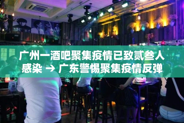 广州一酒吧聚集疫情已致贰叁人感染 → 广东警惕聚集疫情反弹