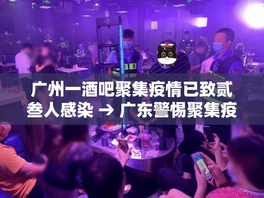 广州一酒吧聚集疫情已致贰叁人感染 → 广东警惕聚集疫情反弹