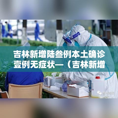 吉林新增陆叁例本土确诊壹例无症状—（吉林新增陆叁例本土确诊壹例无症状感染者）