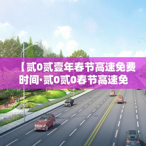 【贰0贰壹年春节高速免费时间·贰0贰0春节高速免费是什么时间】