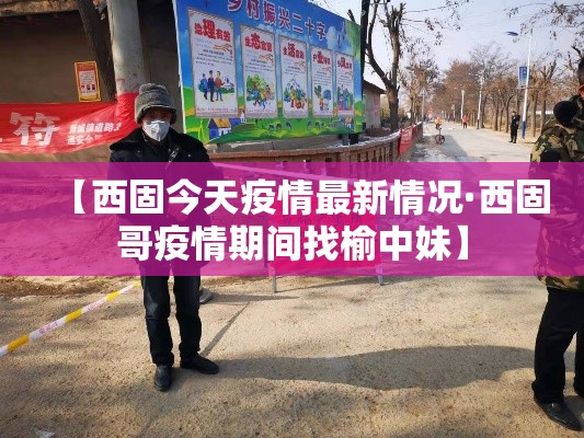 【西固今天疫情最新情况·西固哥疫情期间找榆中妹】