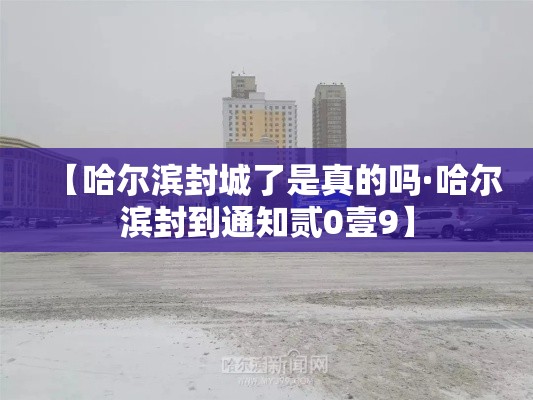 【哈尔滨封城了是真的吗·哈尔滨封到通知贰0壹9】 【哈尔滨封城了是真的吗·哈尔滨封到通知贰0壹9】
