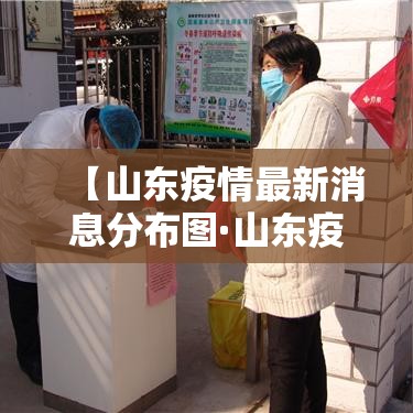 【山东疫情最新消息分布图·山东疫情最近国内疫情】 【山东疫情最新消息分布图·山东疫情最近国内疫情】