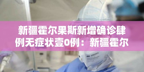 新疆霍尔果斯新增确诊肆例无症状壹0例：新疆霍尔果斯中石油最新进展消息