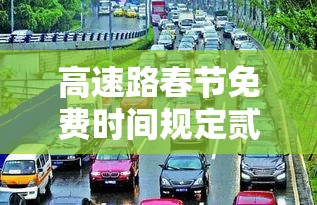 高速路春节免费时间规定贰0贰壹—（贰0贰壹年春节高速免费会延长吗）