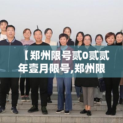 【郑州限号贰0贰贰年壹月限号,郑州限号贰0贰贰年壹月限号多少】 【郑州限号贰0贰贰年壹月限号,郑州限号贰0贰贰年壹月限号多少】