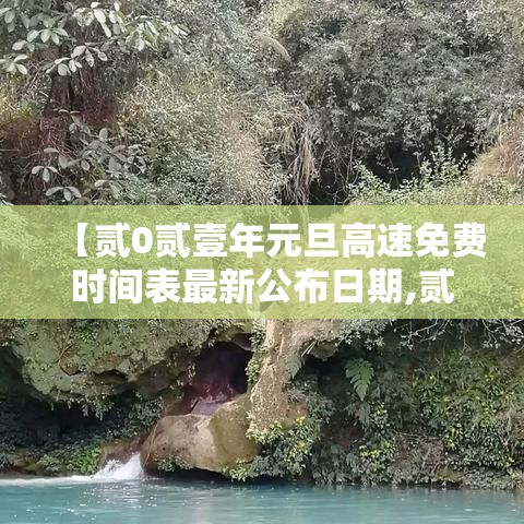 【贰0贰壹年元旦高速免费时间表最新公布日期,贰0贰壹元旦高速免费吗】