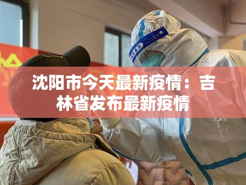 沈阳市今天最新疫情：吉林省发布最新疫情