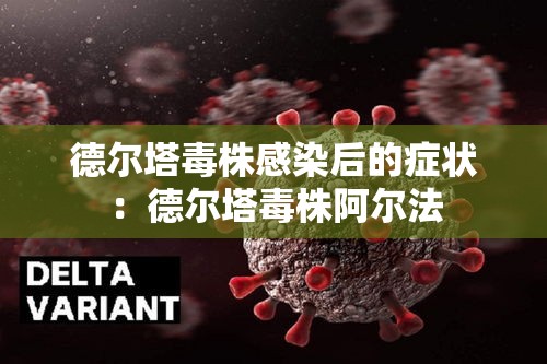 德尔塔毒株感染后的症状：德尔塔毒株阿尔法