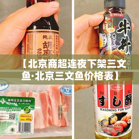 【北京商超连夜下架三文鱼·北京三文鱼价格表】