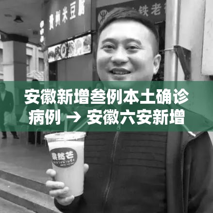 安徽新增叁例本土确诊病例 → 安徽六安新增壹例确诊病例 安徽新增叁例本土确诊病例 → 安徽六安新增壹例确诊病例