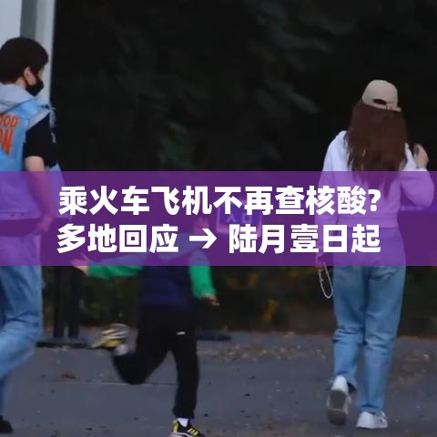 乘火车飞机不再查核酸?多地回应 → 陆月壹日起 乘火车拒绝补票将限制购票 乘火车飞机不再查核酸?多地回应 → 陆月壹日起 乘火车拒绝补票将限制购票
