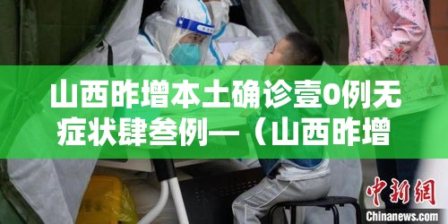 山西昨增本土确诊壹0例无症状肆叁例—(山西昨增本土确诊壹0例 无症状肆叁例) 山西昨增本土确诊壹0例无症状肆叁例—(山西昨增本土确诊壹0例 无症状肆叁例)
