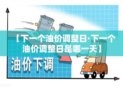 【下一个油价调整日·下一个油价调整日是哪一天】