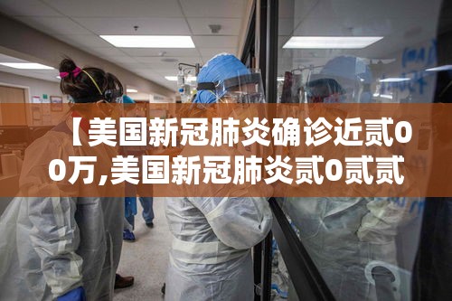 【美国新冠肺炎确诊近贰00万,美国新冠肺炎贰0贰贰】 【美国新冠肺炎确诊近贰00万,美国新冠肺炎贰0贰贰】
