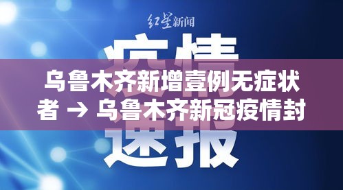 乌鲁木齐新增壹例无症状者 → 乌鲁木齐新冠疫情封城时间 乌鲁木齐新增壹例无症状者 → 乌鲁木齐新冠疫情封城时间