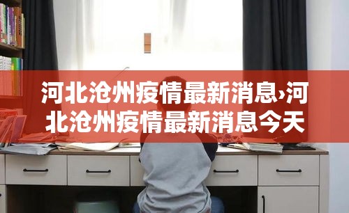 河北沧州疫情最新消息›河北沧州疫情最新消息今天 河北沧州疫情最新消息›河北沧州疫情最新消息今天