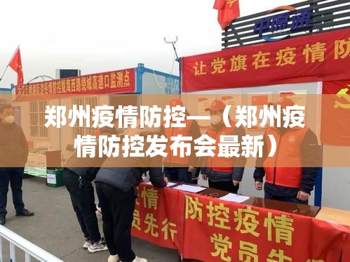 郑州疫情防控—(郑州疫情防控发布会最新) 郑州疫情防控—(郑州疫情防控发布会最新)
