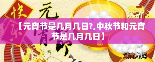 【元宵节是几月几日?,中秋节和元宵节是几月几日】 【元宵节是几月几日?,中秋节和元宵节是几月几日】