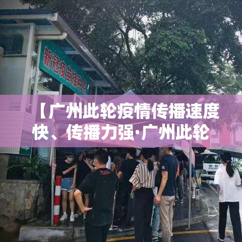 【广州此轮疫情传播速度快、传播力强·广州此轮疫情传播速度快,传播力强吗】