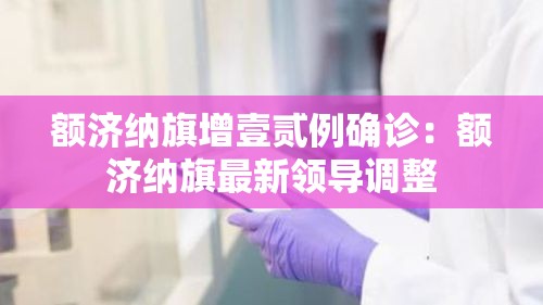 额济纳旗增壹贰例确诊：额济纳旗最新领导调整