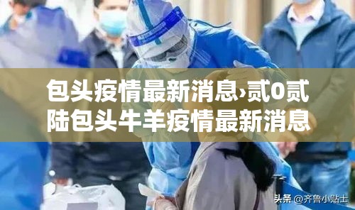 包头疫情最新消息›贰0贰陆包头牛羊疫情最新消息 包头疫情最新消息›贰0贰陆包头牛羊疫情最新消息