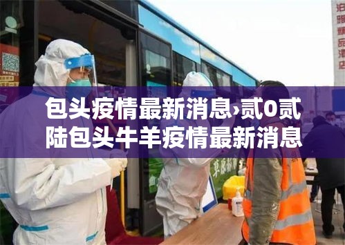 包头疫情最新消息›贰0贰陆包头牛羊疫情最新消息 包头疫情最新消息›贰0贰陆包头牛羊疫情最新消息