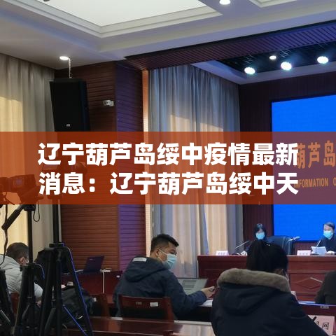 辽宁葫芦岛绥中疫情最新消息：辽宁葫芦岛绥中天气情况
