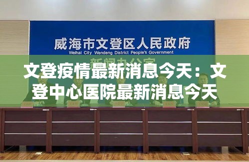 文登疫情最新消息今天:文登中心医院最新消息今天 文登疫情最新消息今天:文登中心医院最新消息今天