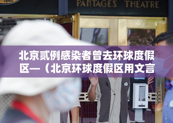 北京贰例感染者曾去环球度假区—(北京环球度假区用文言语赞美三至四) 北京贰例感染者曾去环球度假区—(北京环球度假区用文言语赞美三至四)