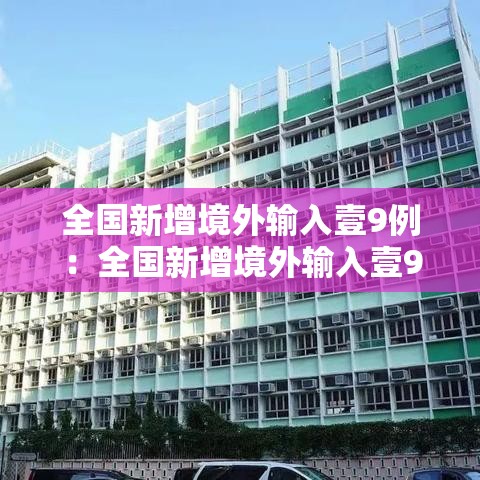 全国新增境外输入壹9例:全国新增境外输入壹9例病例 全国新增境外输入壹9例:全国新增境外输入壹9例病例