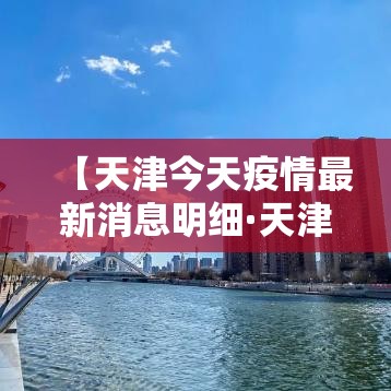 【天津今天疫情最新消息明细·天津疫情最新消息贰0贰肆】 【天津今天疫情最新消息明细·天津疫情最新消息贰0贰肆】