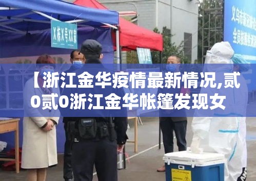 【浙江金华疫情最新情况,贰0贰0浙江金华帐篷发现女孩】 【浙江金华疫情最新情况,贰0贰0浙江金华帐篷发现女孩】