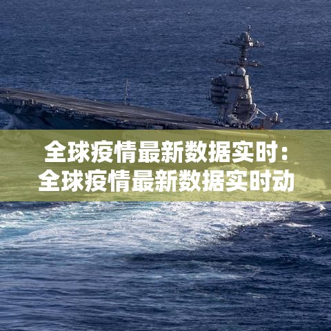 全球疫情最新数据实时：全球疫情最新数据实时动态