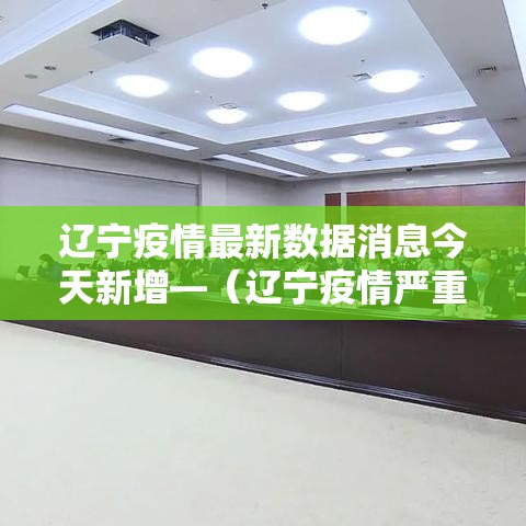辽宁疫情最新数据消息今天新增—(辽宁疫情严重吗现在) 辽宁疫情最新数据消息今天新增—(辽宁疫情严重吗现在)